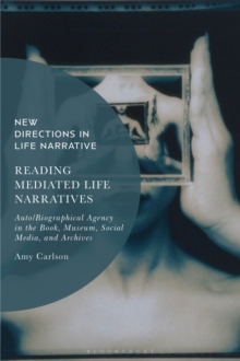 Image for Reading Mediated Life Narratives: Auto/Biographical Agency in the Book, Museum, Social Media, and Archives