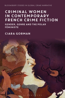 Criminal Women in Contemporary French Crime Fiction: Gender, Genre and the Polar F ministe - Gorman, Ciara