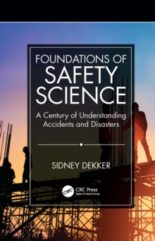 Image for Foundations of safety science: a century of understanding accidents and disasters