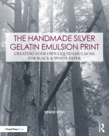Image for The handmade silver gelatin emulsion print: creating your own liquid emulsions for black & white paper
