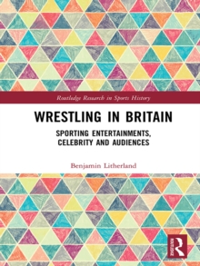 Image for Wrestling in Britain: sporting entertainments, celebrity and audiences