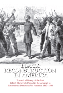 Image for Black Reconstruction in America: toward a history of the part of which Black folk played in the attempt to reconstruct democracy in America, 1860-1880