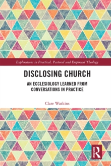 Image for Disclosing Church: Generating Ecclesiology Through Conversations in Practice