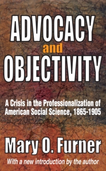 Image for Advocacy and objectivity: a crisis in the professionalization of American social science, 1865-1905