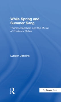 Image for While spring and summer sang: Thomas Beecham and the music of Frederick Delius