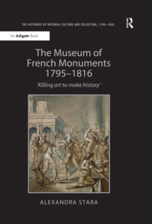 Image for The Museum of French monuments, 1795-1816: 'killing art to make history'