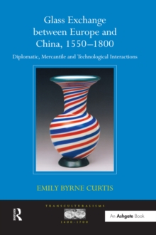Image for Glass exchange between Europe and China, 1550-1800: diplomatic, mercantile and technological interactions