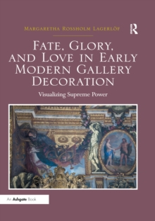 Image for Fate, glory, and love in early modern gallery decoration: visualizing supreme power