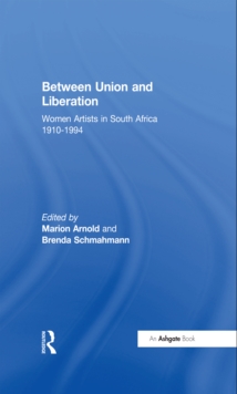 Image for Between Union and liberation: women artists in South Africa 1910-1994