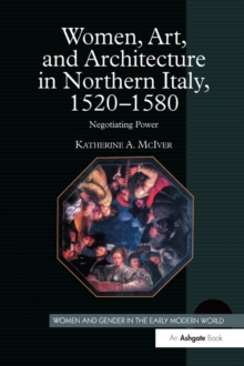Image for Women, Art, and Architecture in Northern Italy, 1520-1580: Negotiating Power