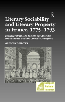 Image for Literary sociability and literary property in France, 1775-1793: Beaumarchais, the Societe des auteurs dramatiques and the Comedie Francaise