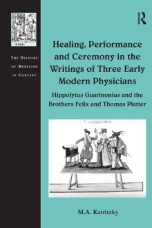 Image for Healing, performance and ceremony in the writings of three early modern physicians: Hippolytus Guarinonius and the brothers Felix and Thomas Platter