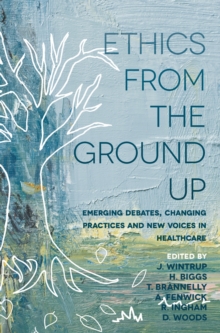 Image for Ethics from the ground up: emerging debates, changing practices and new voices in healthcare