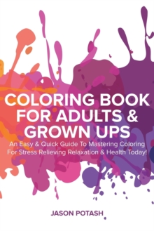 Image for Coloring Book For Adults & Grown Ups : An Easy & Quick Guide To Mastering Coloring For Stress Relieving & Relaxation