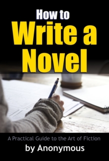 Image for How to Write a Novel: A Practical Guide to the Art of Fiction.