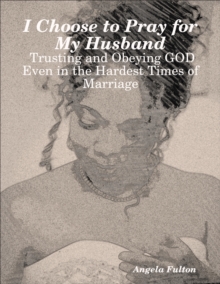 Image for I Choose to Pray for My Husband: Trusting and Obeying GOD Even in the Hardest Times of Marriage