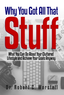 Image for Why You Got All That Stuff: What You Can Do About Your Cluttered Lifestyle and Achieve Your Goals Anyway.