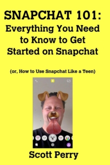 Image for Snapchat 101 : Everything You Need to Know to Get Started on Snapchat: Or, How to Use Snapchat Like a Teen