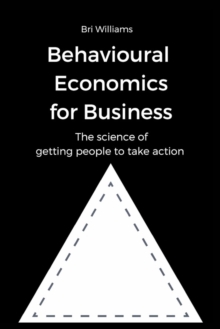 Image for Behavioural Economics for Business : The science of getting people to take action