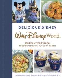 Delicious Disney: Walt Disney World: Recipes & Stories from The Most Magical Place on Earth