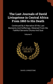 Image for The Last Journals of David Livingstone in Central Africa From 1865 to His Death : Continued By A Narrative Of His Last Moments And Sufferings, Obtained From His Faithful Servants Chuma And Susi; Volum