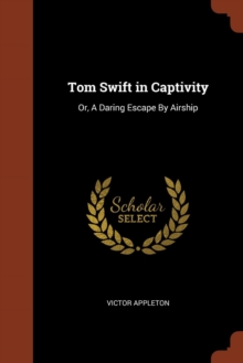 Image for Tom Swift in Captivity : Or, A Daring Escape By Airship