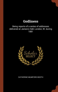 Image for Godliness : Being reports of a series of addresses delivered at James's Hall, London, W. during 1881