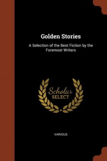 Image for Golden Stories : A Selection of the Best Fiction by the Foremost Writers