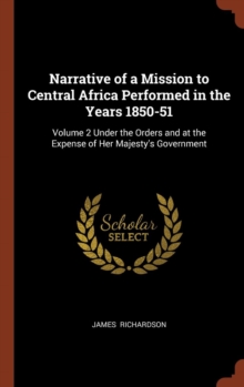 Image for Narrative of a Mission to Central Africa Performed in the Years 1850-51 : Volume 2 Under the Orders and at the Expense of Her Majesty's Government