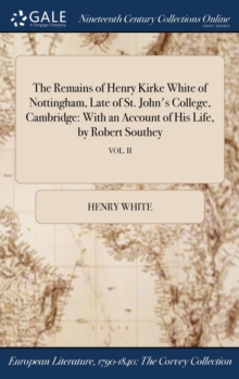 Image for The Remains of Henry Kirke White of Nottingham, Late of St. John's College, Cambridge: With an Account of His Life, by Robert Southey; VOL. II