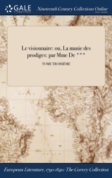 Image for Le visionnaire: ou, La manie des prodiges: par Mme De ***; TOME TROISIï¿½ME