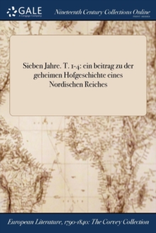 Image for Sieben Jahre. T. 1-4 : Ein Beitrag Zu Der Geheimen Hofgeschichte Eines Nordischen Reiches