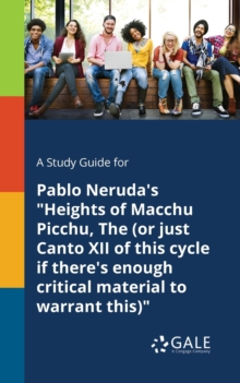 Image for A Study Guide for Pablo Neruda's "Heights of Macchu Picchu, The (or Just Canto XII of This Cycle If There's Enough Critical Material to Warrant This)"