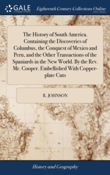 Image for The History of South America. Containing the Discoveries of Columbus, the Conquest of Mexico and Peru, and the Other Transactions of the Spaniards in the New World. By the Rev. Mr. Cooper. Embellished