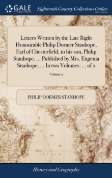 Image for Letters Written by the Late Right Honourable Philip Dormer Stanhope, Earl of Chesterfield, to his son, Philip Stanhope, ... Published by Mrs. Eugenia Stanhope, ... In two Volumes. ... of 2; Volume 2