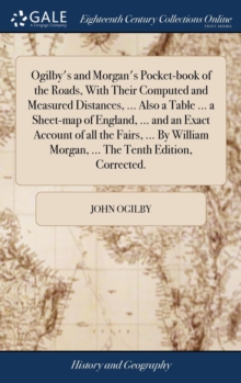 Image for Ogilby's and Morgan's Pocket-book of the Roads, With Their Computed and Measured Distances, ... Also a Table ... a Sheet-map of England, ... and an Exact Account of all the Fairs, ... By William Morga