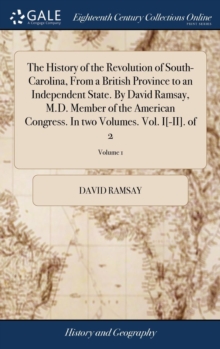 Image for The History of the Revolution of South-Carolina, From a British Province to an Independent State. By David Ramsay, M.D. Member of the American Congress. In two Volumes. Vol. I[-II]. of 2; Volume 1