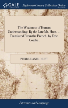 Image for The Weakness of Human Understanding. By the Late Mr. Huet, ... Translated From the French, by Edw. Combe,