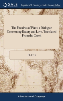 Image for The Phædrus of Plato; a Dialogue Concerning Beauty and Love. Translated From the Greek