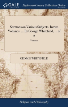 Image for Sermons on Various Subjects. In two Volumes. ... By George Whitefield, ... of 2; Volume 1