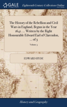 Image for The History of the Rebellion and Civil Wars in England, Begun in the Year 1641. ... Written by the Right Honourable Edward Earl of Clarendon, ... of 3; Volume 3