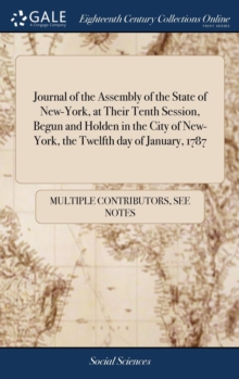 Image for Journal of the Assembly of the State of New-York, at Their Tenth Session, Begun and Holden in the City of New-York, the Twelfth day of January, 1787