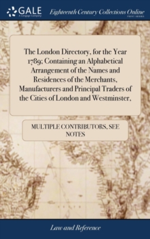 Image for The London Directory, for the Year 1789; Containing an Alphabetical Arrangement of the Names and Residences of the Merchants, Manufacturers and Principal Traders of the Cities of London and Westminste