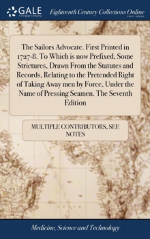 Image for The Sailors Advocate. First Printed in 1727-8. To Which is now Prefixed, Some Strictures, Drawn From the Statutes and Records, Relating to the Pretended Right of Taking Away men by Force, Under the Na