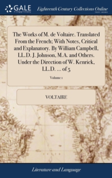 Image for The Works of M. de Voltaire. Translated From the French; With Notes, Critical and Explanatory. By William Campbell, LL.D. J. Johnson, M.A. and Others.