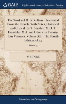 Image for The Works of M. de Voltaire. Translated From the French. With Notes, Historical and Critical. By T. Smollett, M.D. T. Francklin, M.A. and Others. In T