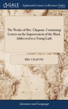 Image for The Works of Mrs. Chapone, Containing Letters on the Improvement of the Mind, Addressed to a Young Lady : And Miscellanies in Prose And Verse. In two Volumes.