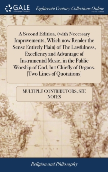 Image for A Second Edition, (with Necessary Improvements, Which now Render the Sense Entirely Plain) of The Lawfulness, Excellency and Advantage of Instrumental Music, in the Public Worship of God, but Chiefly 