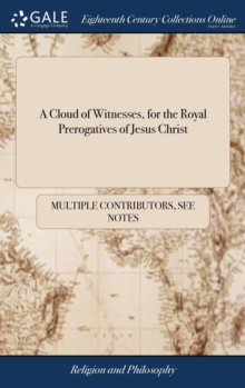 Image for A Cloud of Witnesses, for the Royal Prerogatives of Jesus Christ: Or, the Last Speeches and Testimonies of Those who Have Suffered for the Truth in Sc