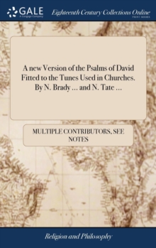 Image for A new Version of the Psalms of David Fitted to the Tunes Used in Churches. By N. Brady ... and N. Tate ...